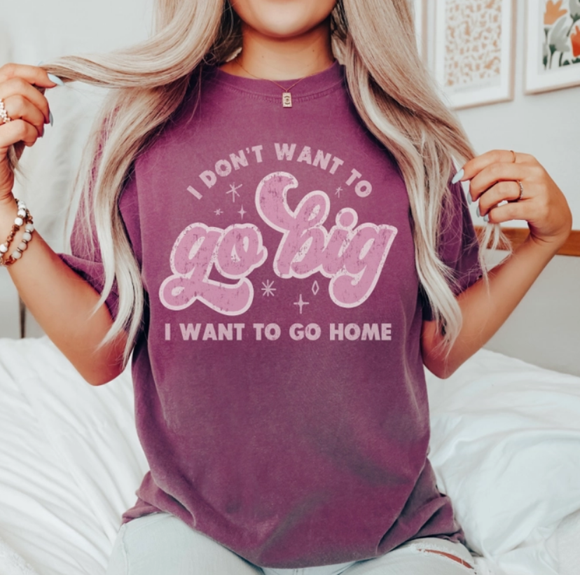 Graphic Tee - I Don't Want to Go Big I Want to Go Home